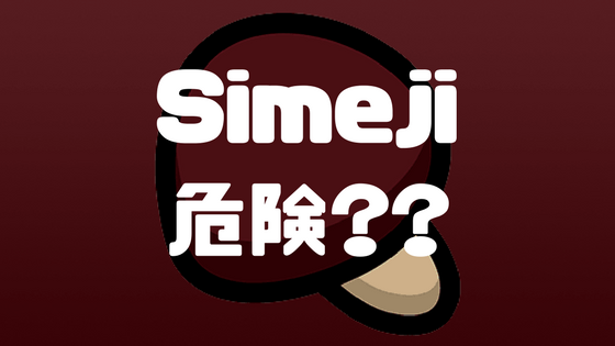 Simejiが危険なアプリって本当 フルアクセスは Simejiの噂の真相を